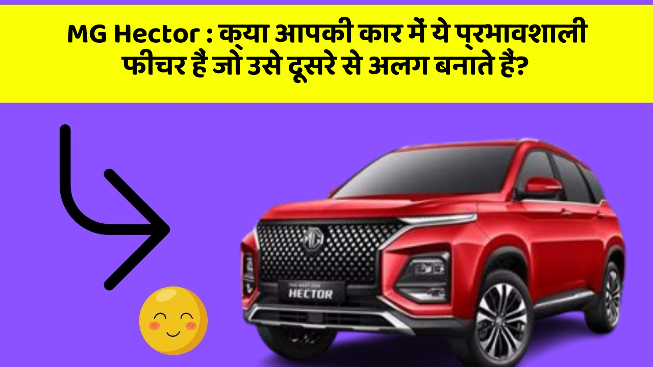 MG Hector: क्या आपकी कार में ये प्रभावशाली फीचर हैं जो उसे दूसरे से अलग बनाते हैं?