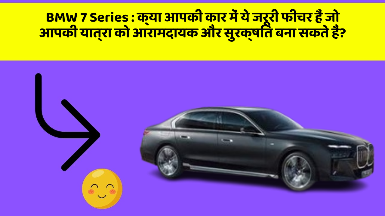 BMW 7 Series:क्या आपकी कार में ये जरूरी फीचर हैं जो आपकी यात्रा को आरामदायक और सुरक्षित बना सकते हैं?