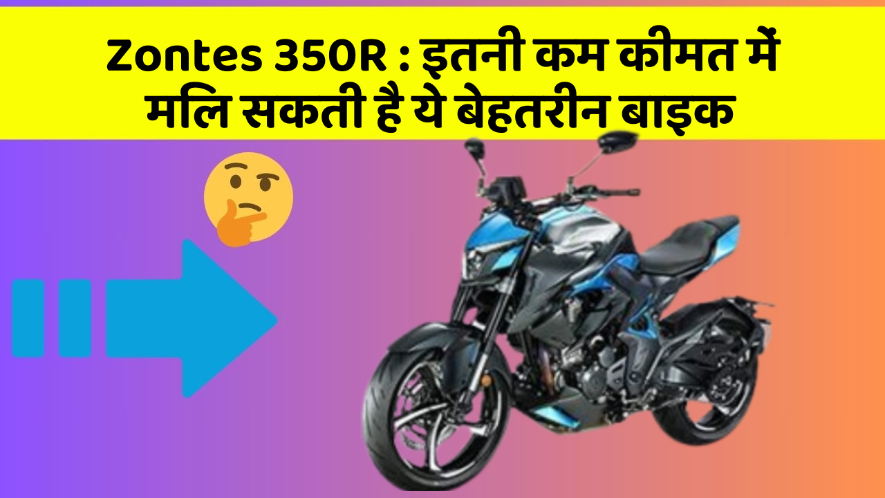 Zontes 350R: क्या आपकी कार में ये 5 फीचर हैं? नहीं तो आज ही बदलवाएं!