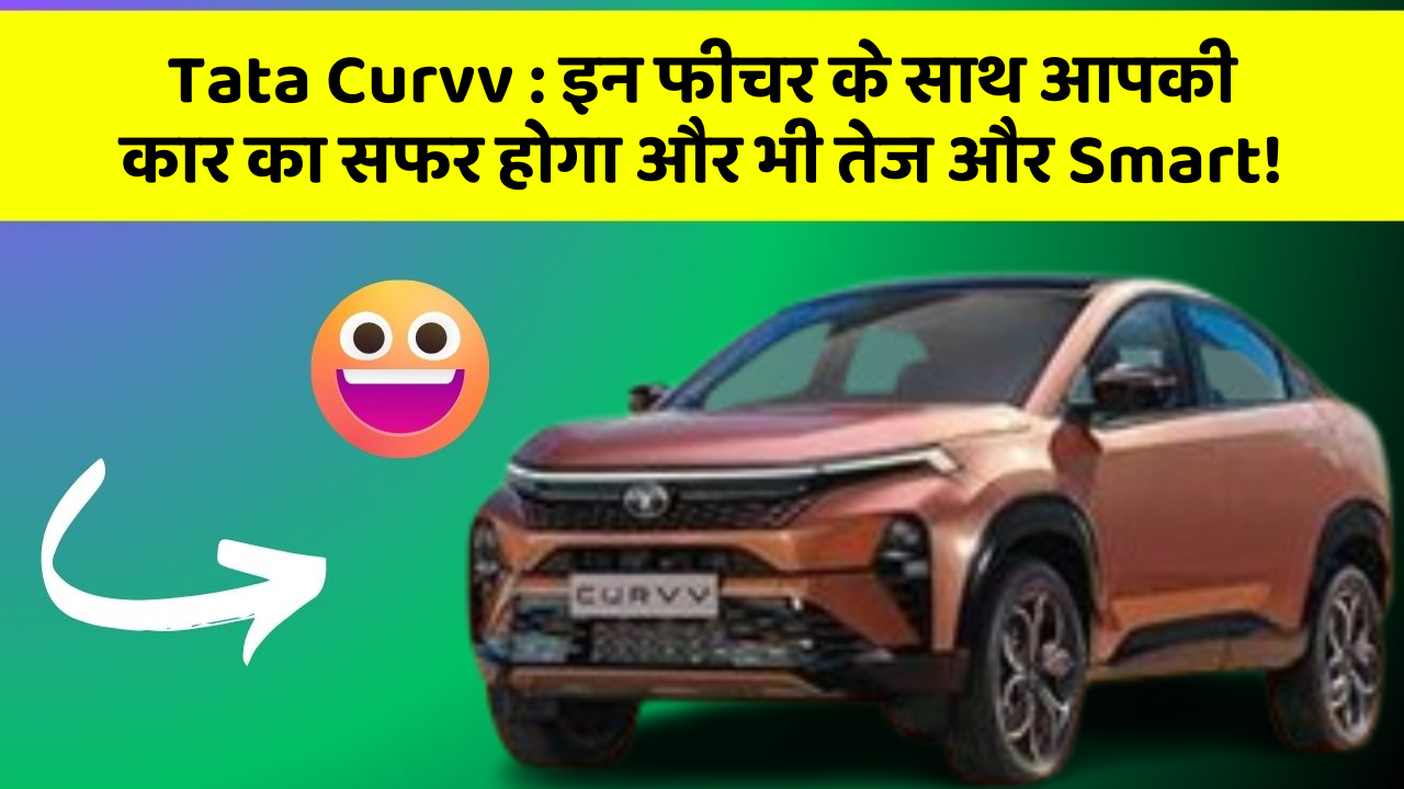 Tata Curvv: इन फीचर के साथ आपकी कार का सफर होगा और भी तेज और Smart!