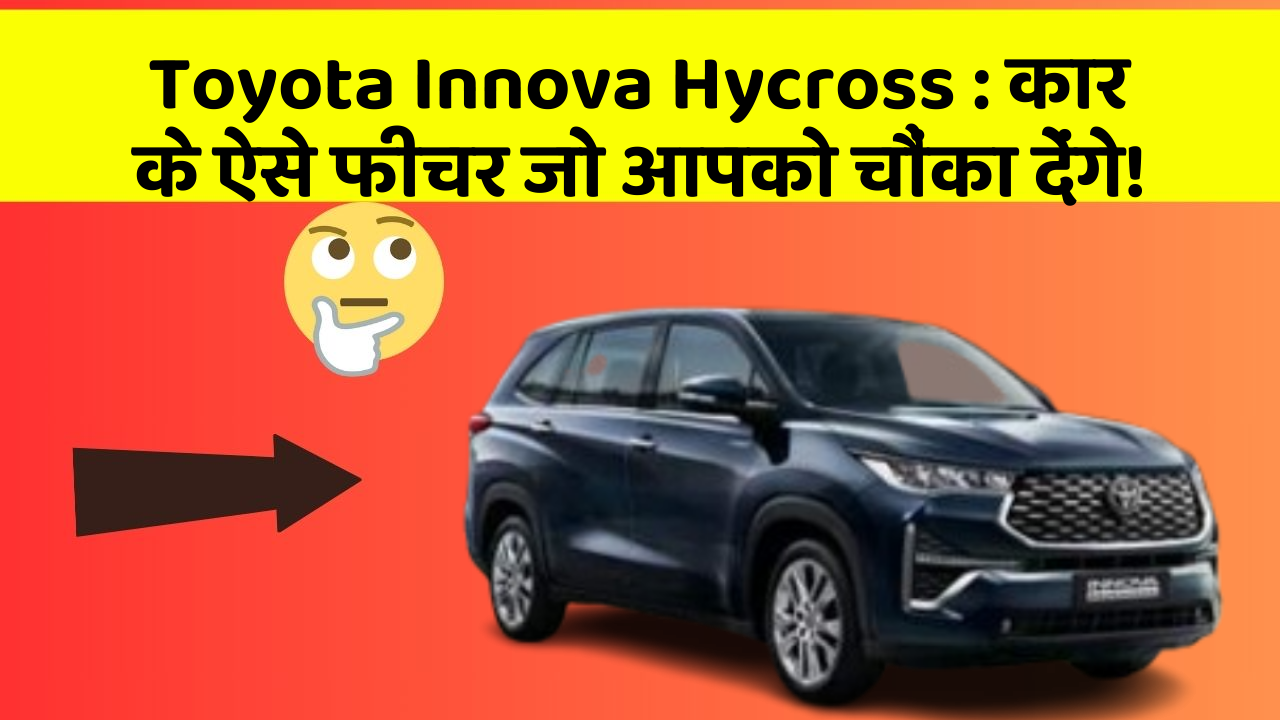 Toyota Innova Hycross: कार के ऐसे फीचर जो आपको चौंका देंगे!