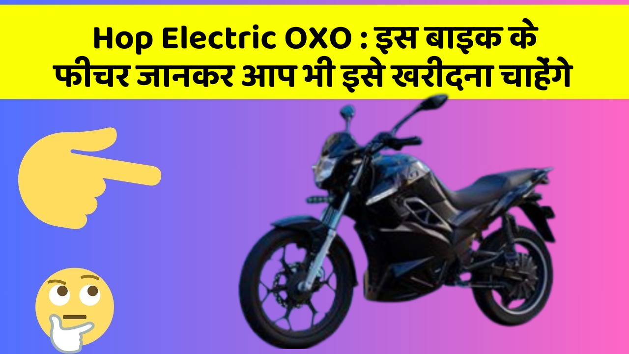 Hop Electric OXO: इस बाइक के फीचर जानकर आप भी इसे खरीदना चाहेंगे