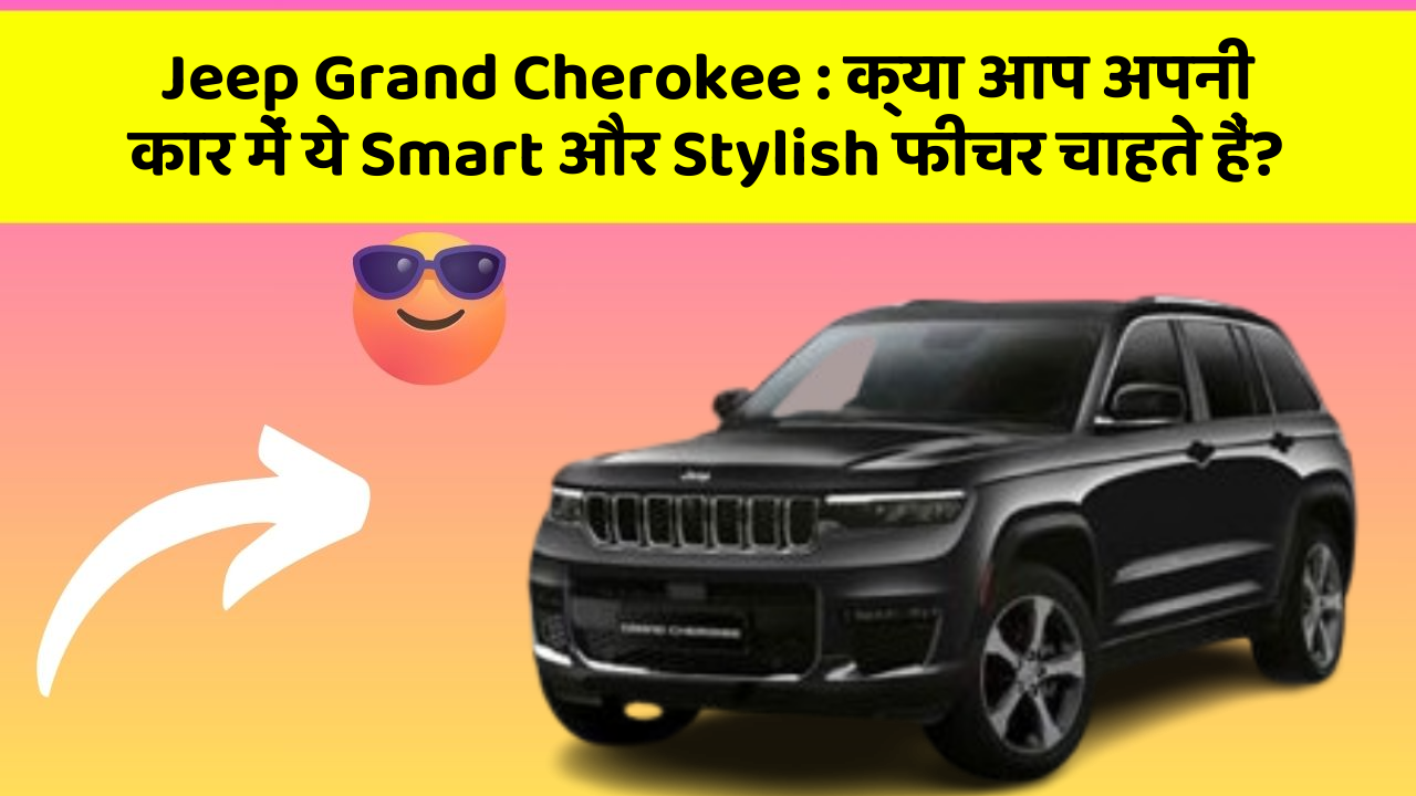 Jeep Grand Cherokee: क्या आप अपनी कार में ये Smart और Stylish फीचर चाहते हैं?