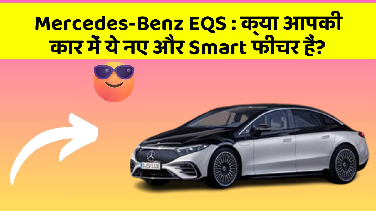 Mercedes-Benz EQS : क्या आपकी कार में ये नए और Smart फीचर हैं?
