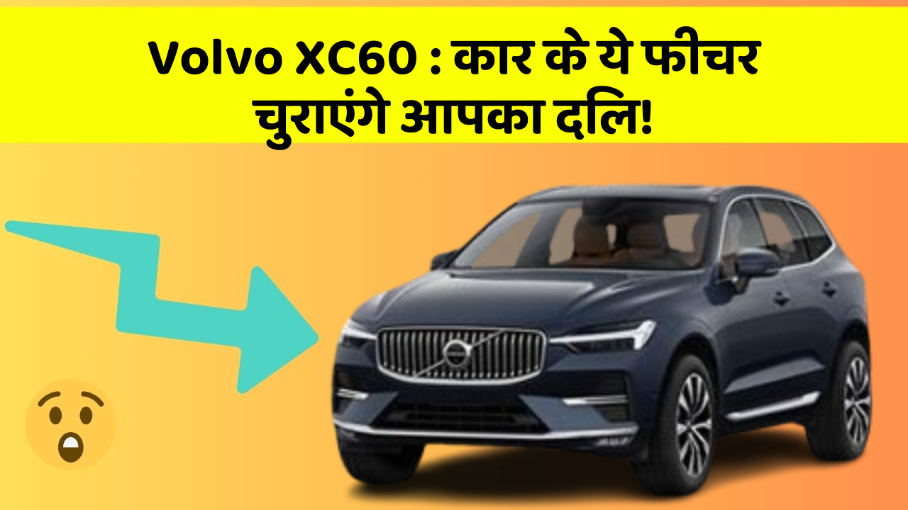 Volvo XC60: कार के ये फीचर चुराएंगे आपका दिल!