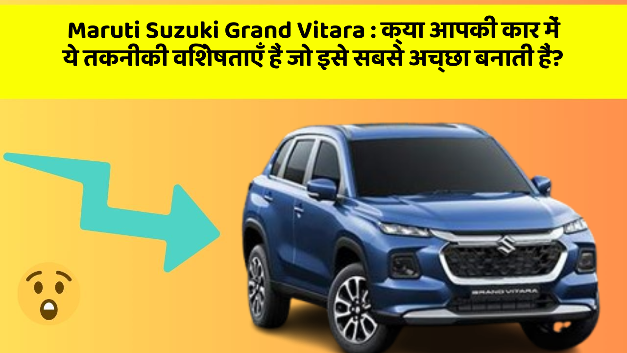 Maruti Suzuki Grand Vitara:क्या आपकी कार में ये तकनीकी विशेषताएँ हैं जो इसे सबसे अच्छा बनाती हैं?