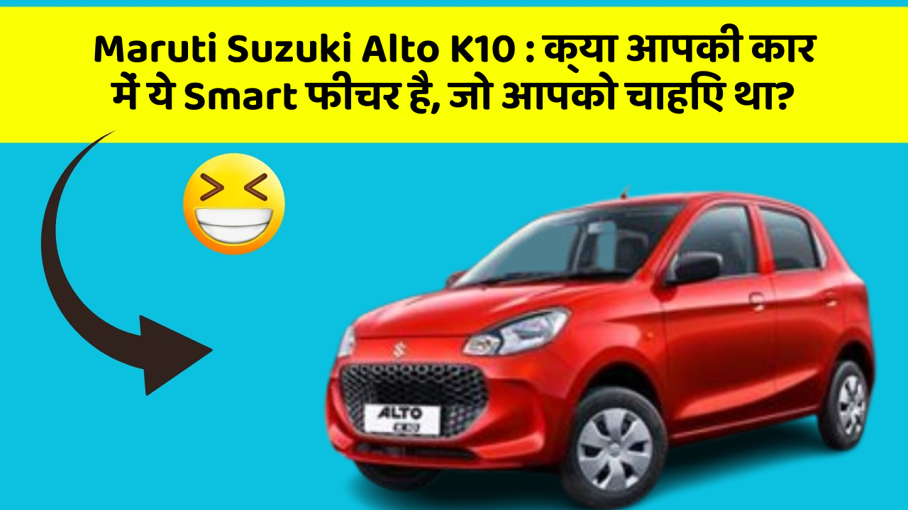 Maruti Suzuki Alto K10: क्या आपकी कार में ये Smart फीचर है, जो आपको चाहिए था?