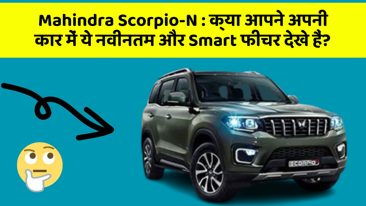 Mahindra Scorpio-N:क्या आपने अपनी कार में ये नवीनतम और Smart फीचर देखे हैं?