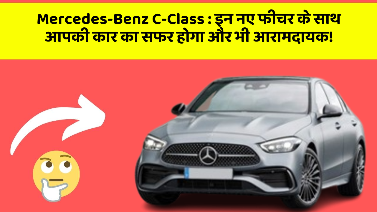 Mercedes-Benz C-Class: इन नए फीचर के साथ आपकी कार का सफर होगा और भी आरामदायक!