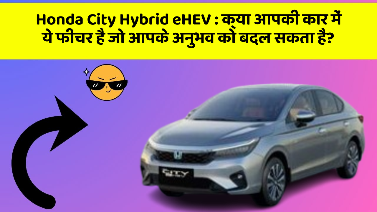 Honda City Hybrid eHEV : क्या आपकी कार में ये फीचर है जो आपके अनुभव को बदल सकता है?