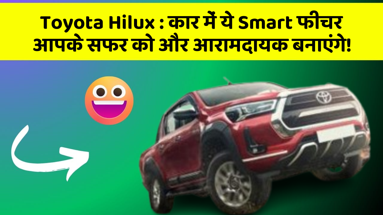 Toyota Hilux: कार में ये Smart फीचर आपके सफर को और आरामदायक बनाएंगे!