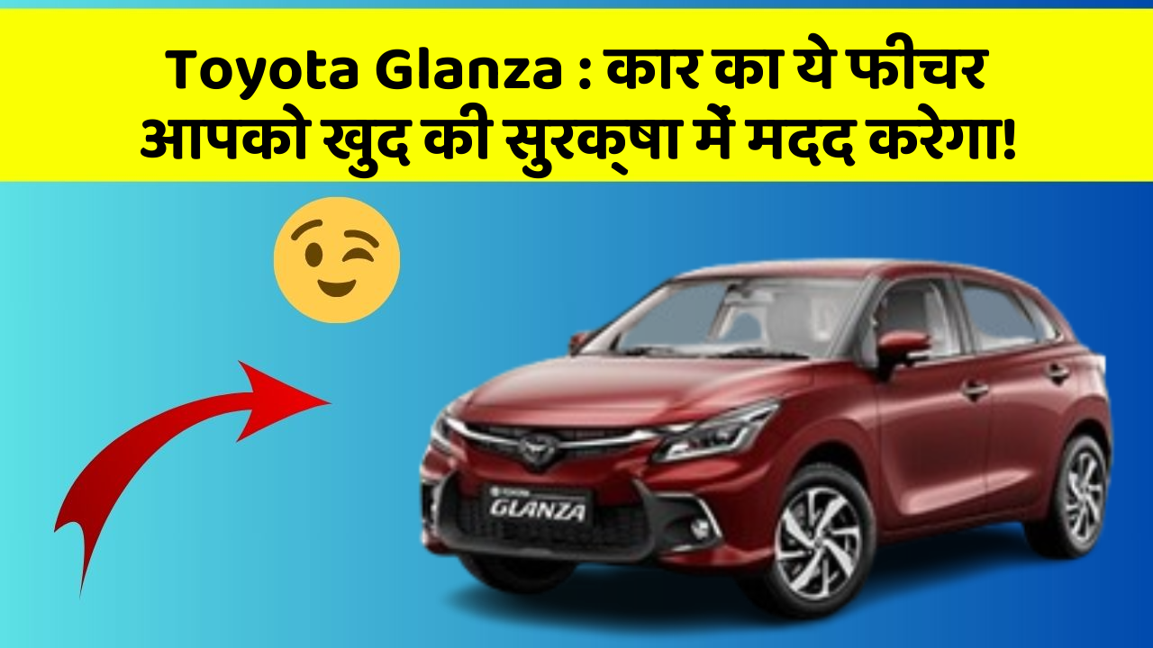 Toyota Glanza: कार का ये फीचर आपको खुद की सुरक्षा में मदद करेगा!