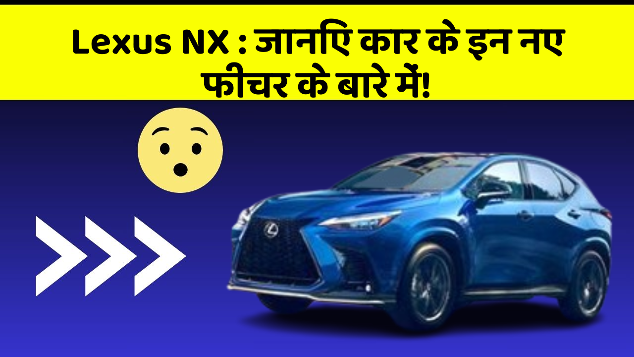Lexus NX: जानिए कार के इन नए फीचर के बारे में!