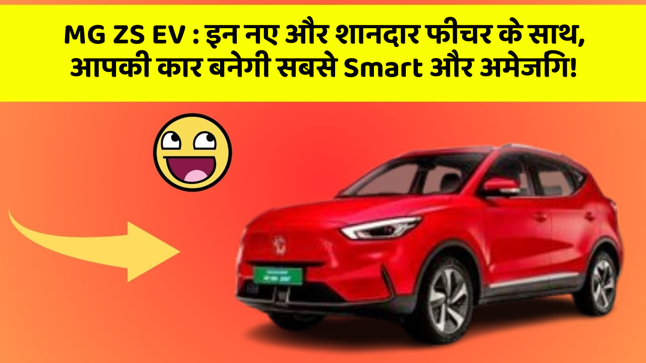 MG ZS EV : इन नए और शानदार फीचर के साथ, आपकी कार बनेगी सबसे Smart और अमेजिंग!