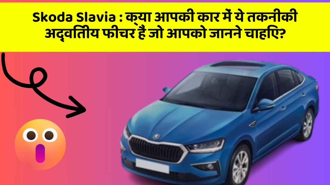 Skoda Slavia: क्या आपकी कार में ये तकनीकी अद्वितीय फीचर हैं जो आपको जानने चाहिए?