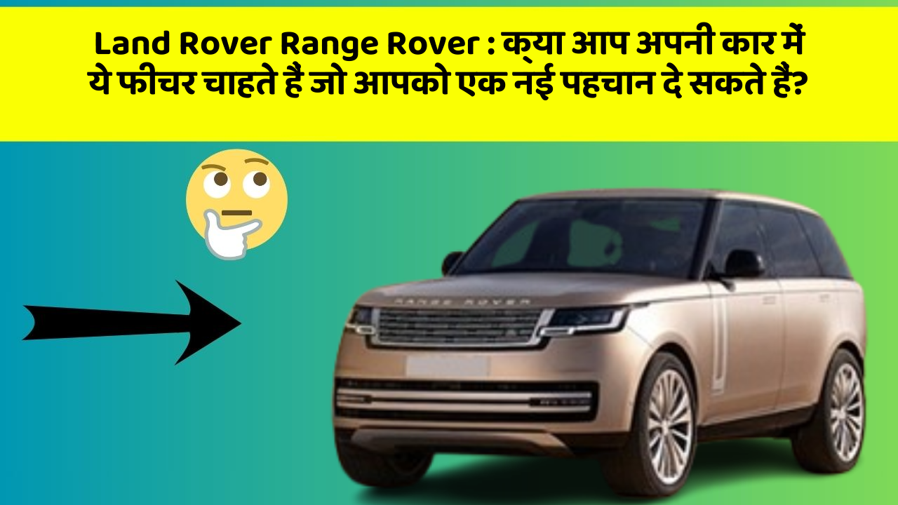 Land Rover Range Rover: क्या आप अपनी कार में ये फीचर चाहते हैं जो आपको एक नई पहचान दे सकते हैं?