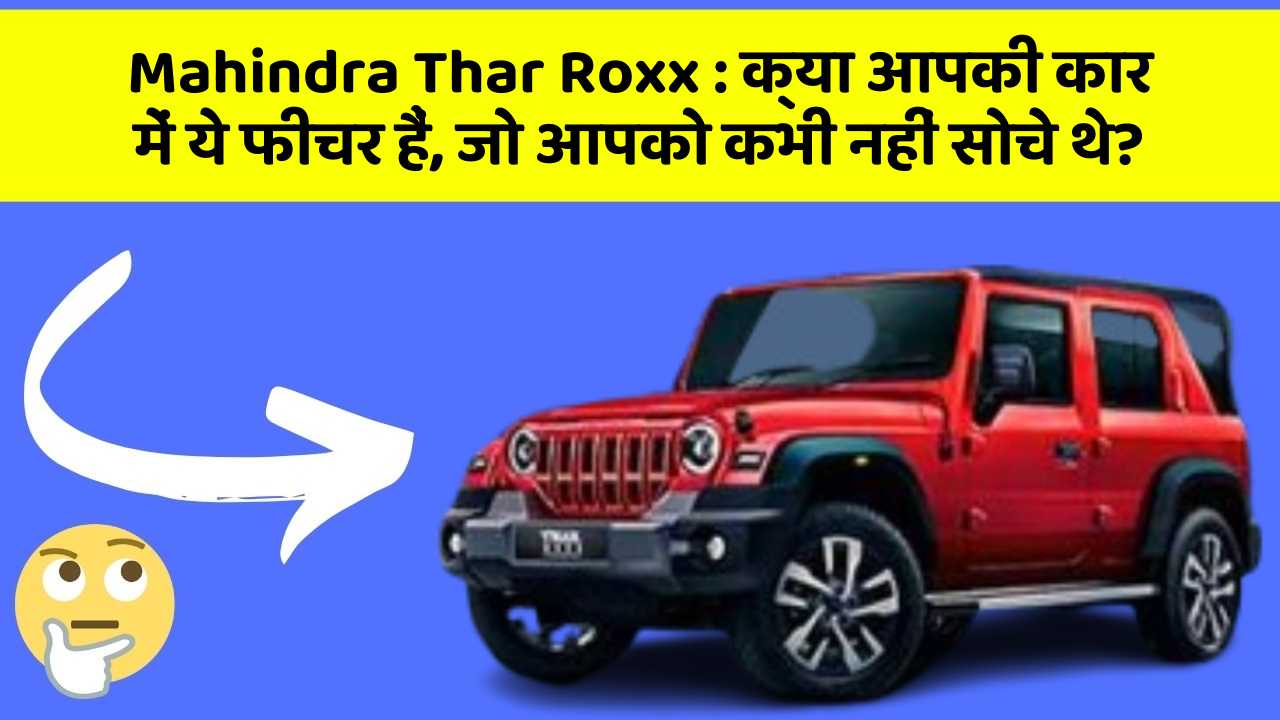 Mahindra Thar Roxx: क्या आपकी कार में ये फीचर हैं, जो आपको कभी नहीं सोचे थे?