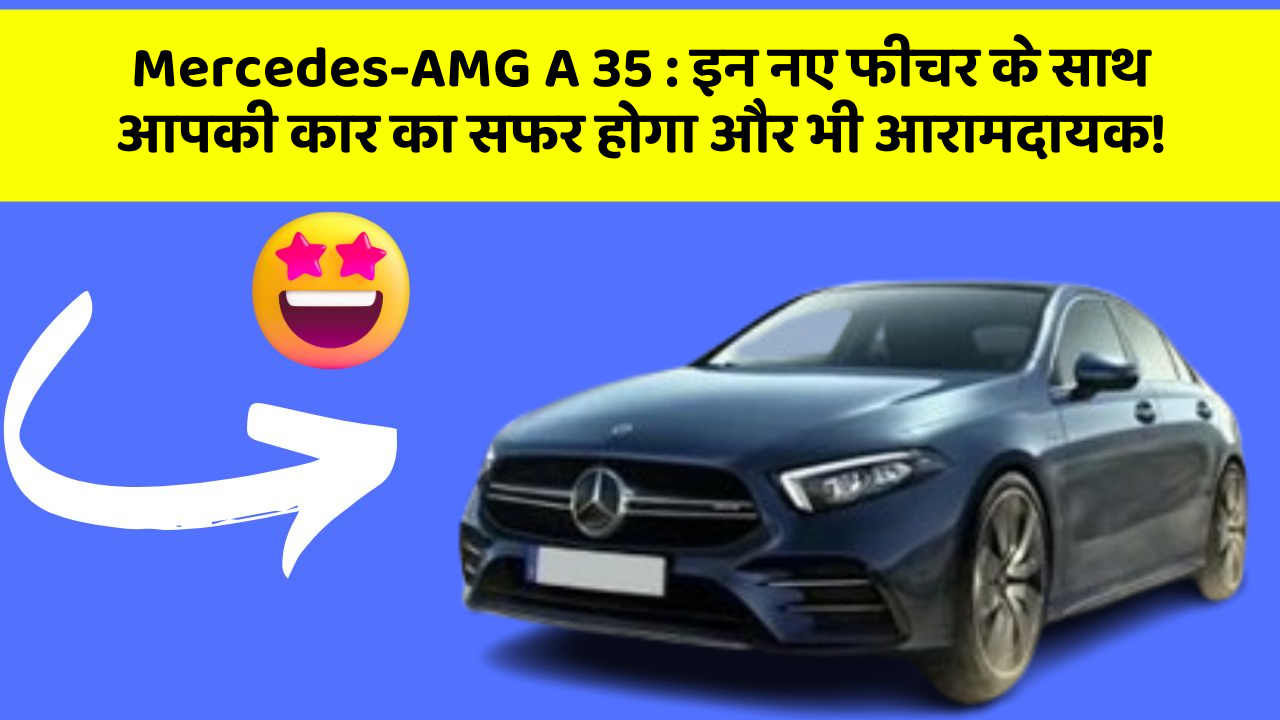 Mercedes-AMG A 35: इन नए फीचर के साथ आपकी कार का सफर होगा और भी आरामदायक!