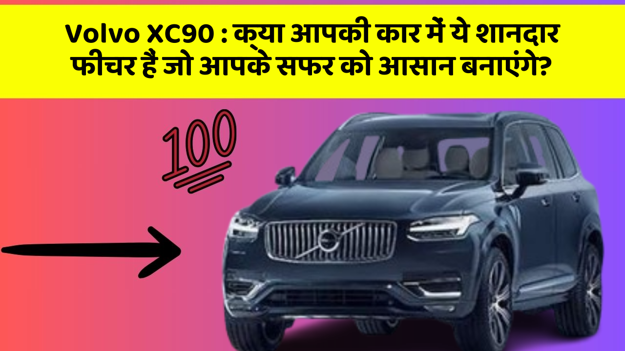 Volvo XC90 : क्या आपकी कार में ये शानदार फीचर हैं जो आपके सफर को आसान बनाएंगे?