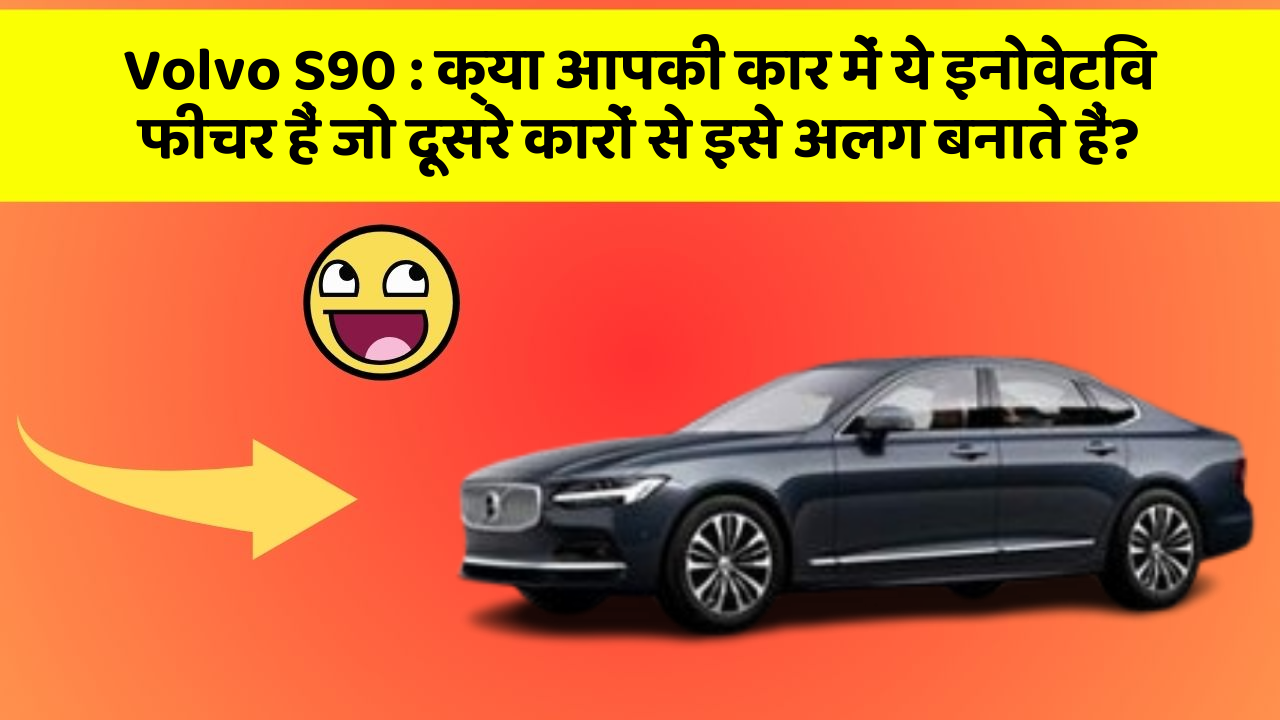 Volvo S90: क्या आपकी कार में ये इनोवेटिव फीचर हैं जो दूसरे कारों से इसे अलग बनाते हैं?