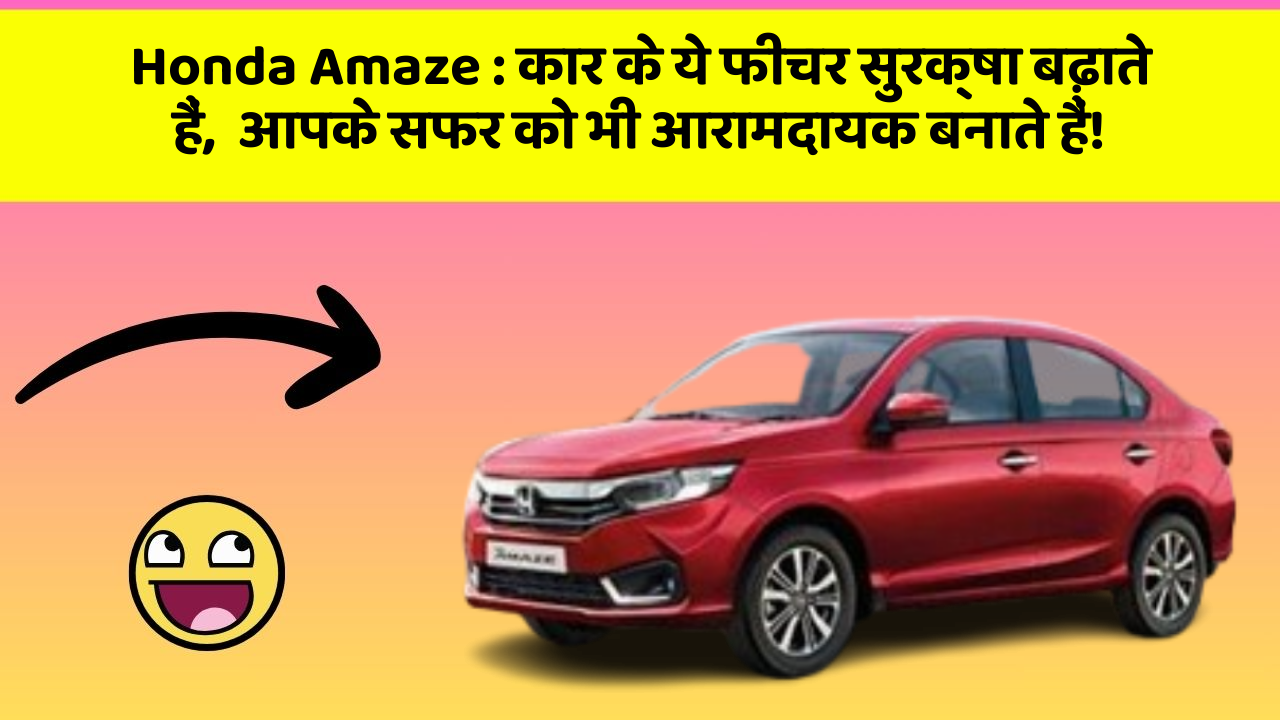 Honda Amaze: कार के ये फीचर सुरक्षा बढ़ाते हैं,  आपके सफर को भी आरामदायक बनाते हैं!