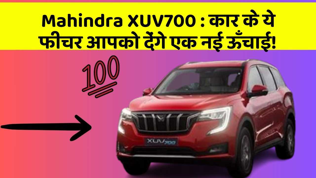 Mahindra XUV700: कार के ये फीचर आपको देंगे एक नई ऊँचाई!