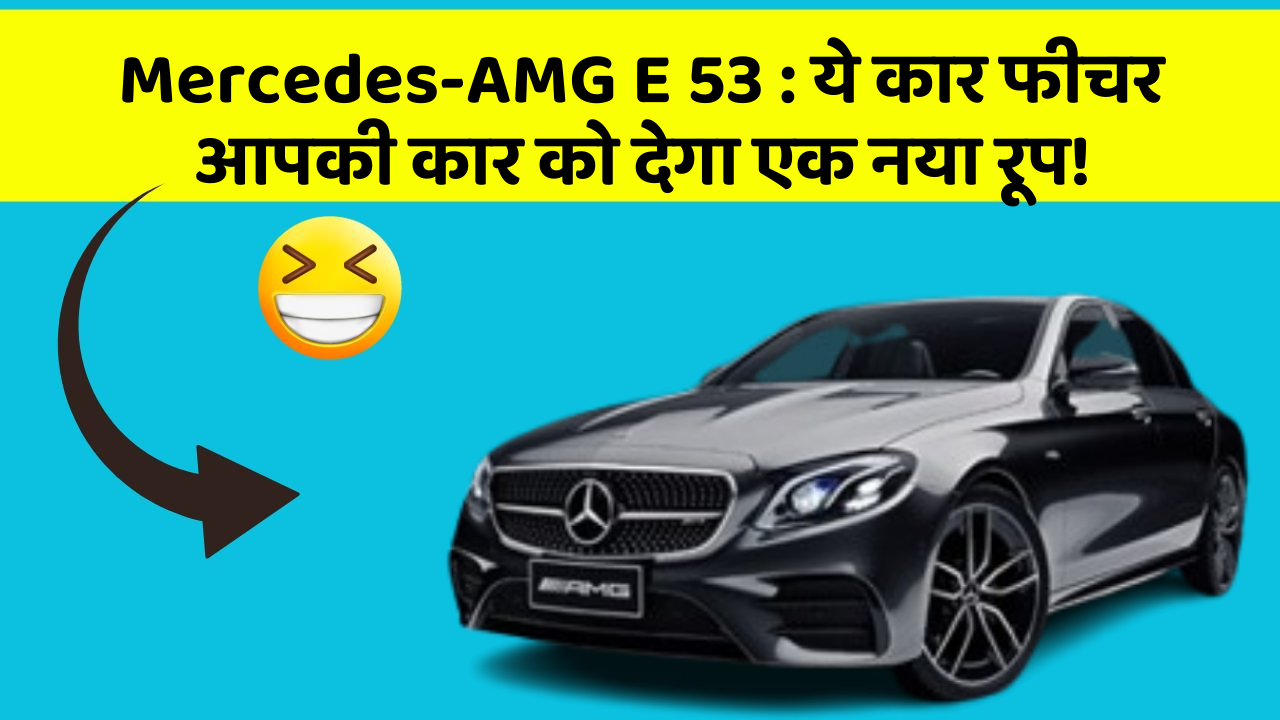 Mercedes-AMG E 53:ये कार फीचर आपकी कार को देगा एक नया रूप!