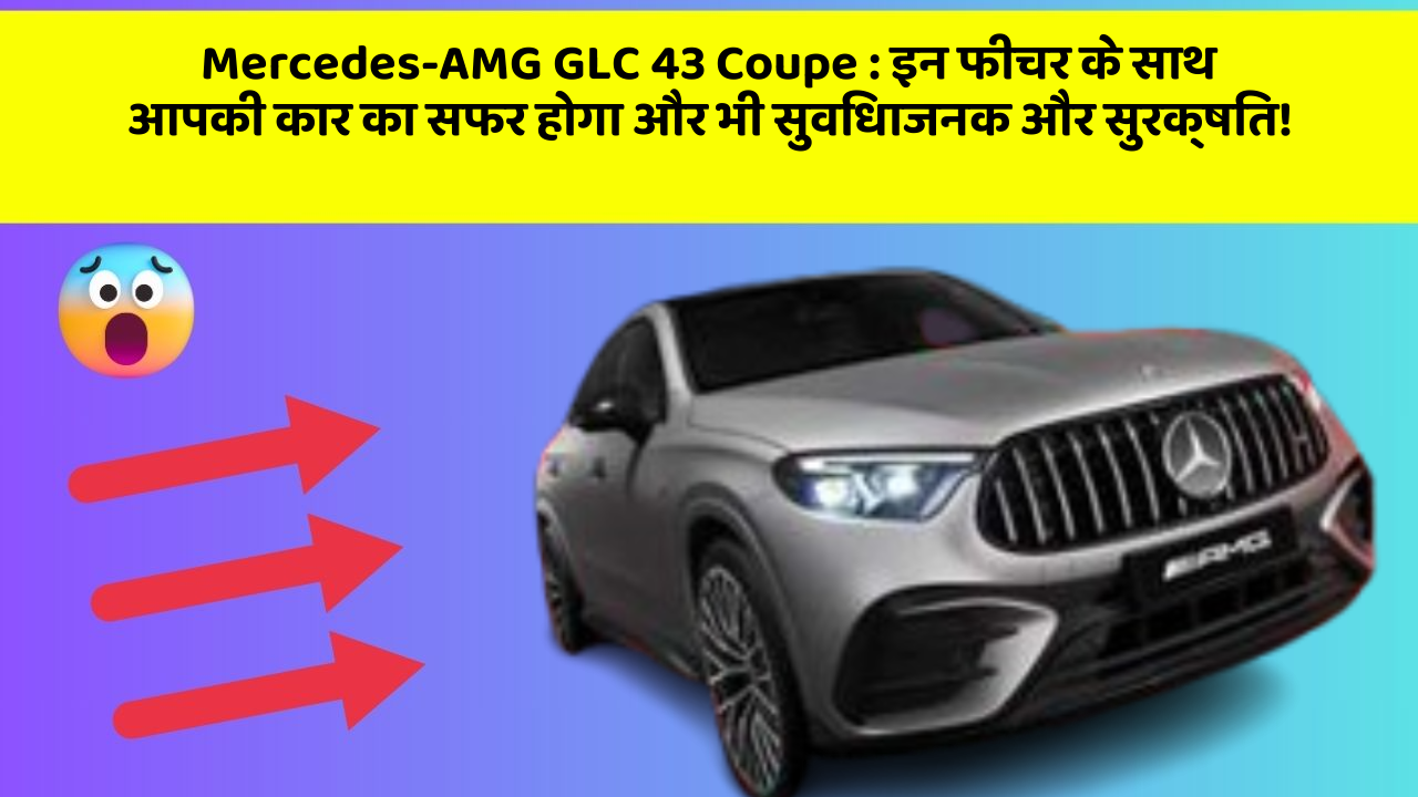 Mercedes-AMG GLC 43 Coupe: इन फीचर के साथ आपकी कार का सफर होगा और भी सुविधाजनक और सुरक्षित!