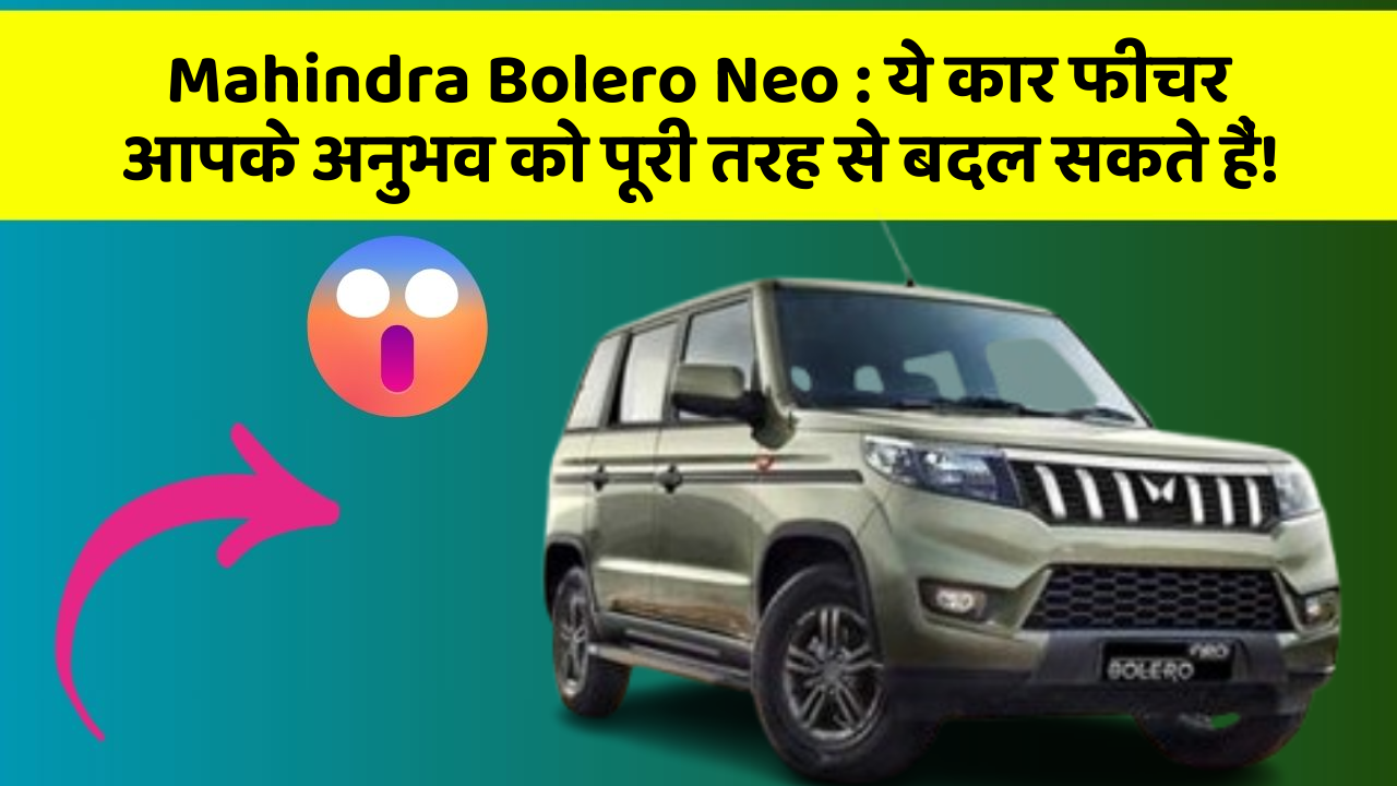 Mahindra Bolero Neo: ये कार फीचर आपके अनुभव को पूरी तरह से बदल सकते हैं!