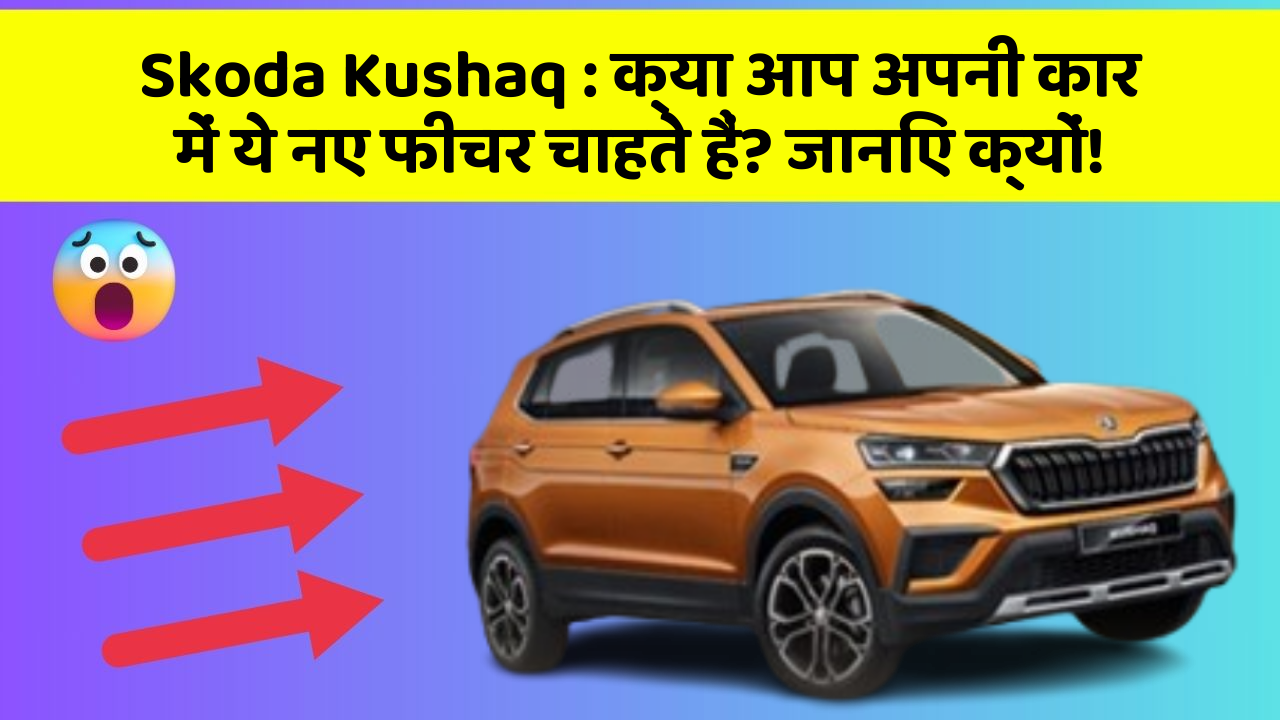 Skoda Kushaq: क्या आप अपनी कार में ये नए फीचर चाहते हैं? जानिए क्यों!