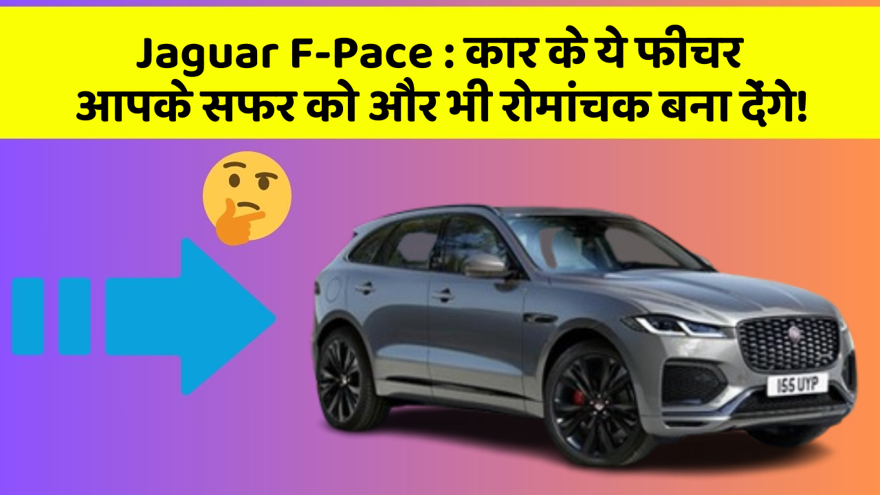 Jaguar F-Pace: कार के ये फीचर आपके सफर को और भी रोमांचक बना देंगे!
