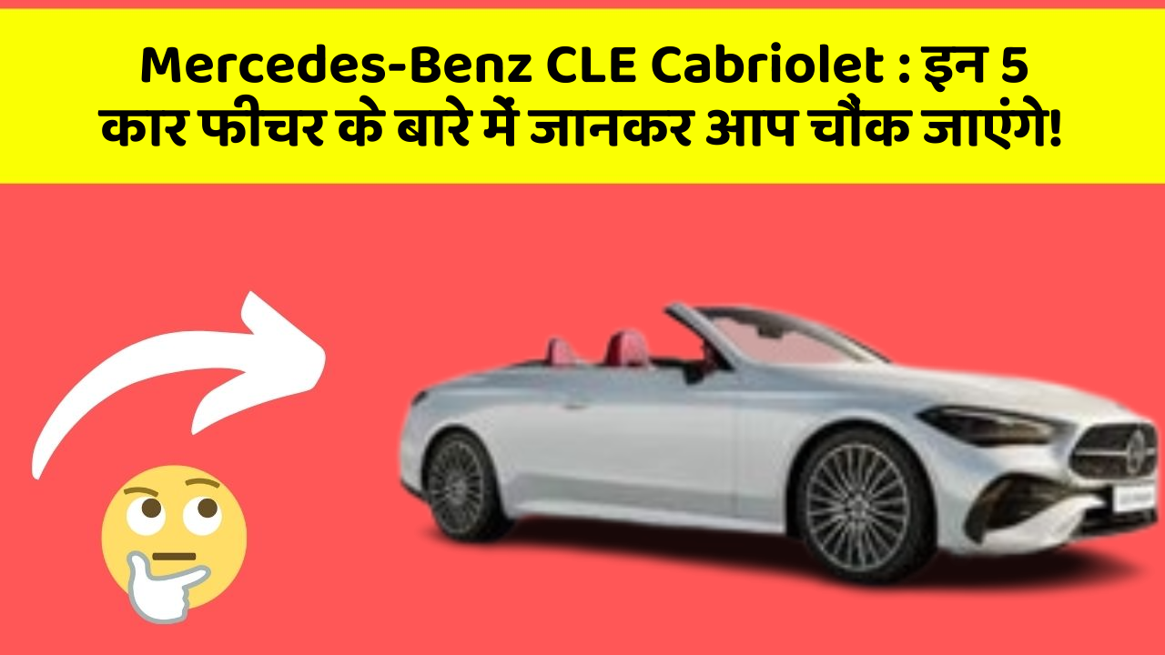 Mercedes-Benz CLE Cabriolet:इन 5 कार फीचर के बारे में जानकर आप चौंक जाएंगे!