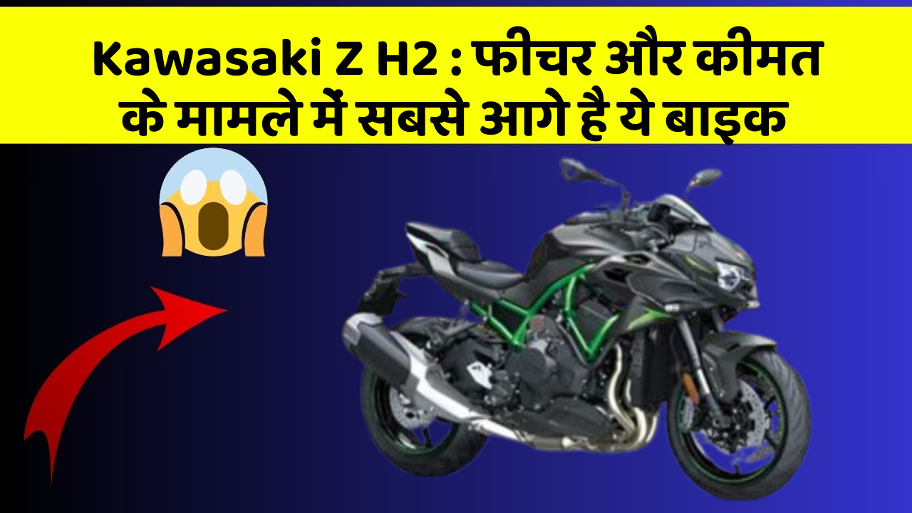 Kawasaki Z H2: फीचर और कीमत के मामले में सबसे आगे है ये बाइक