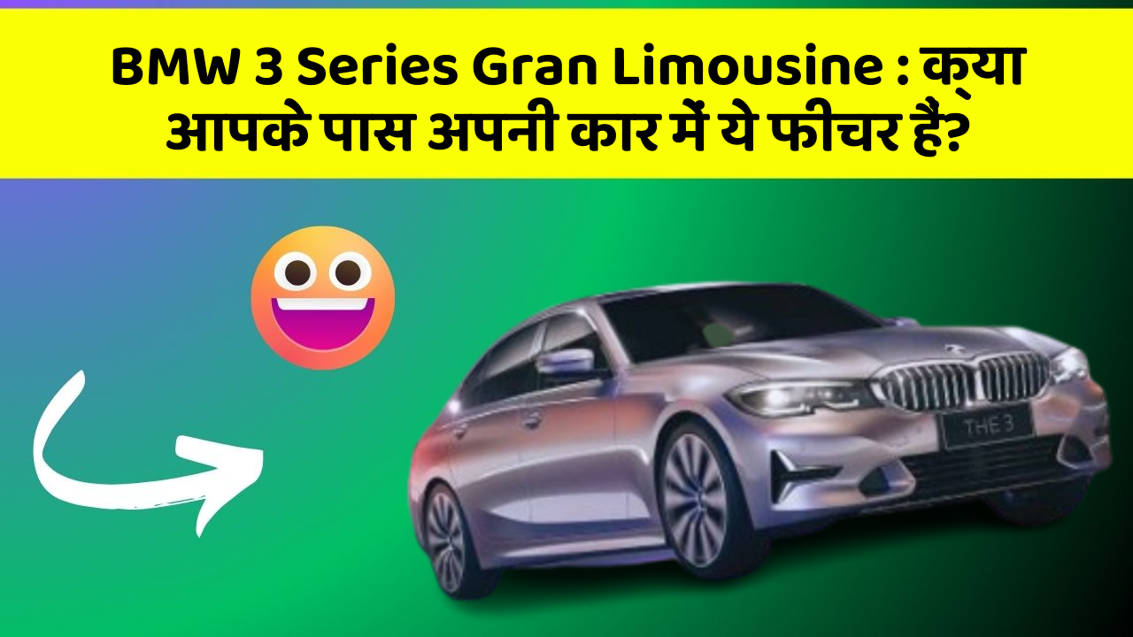 BMW 3 Series Gran Limousine:क्या आपके पास अपनी कार में ये फीचर हैं?