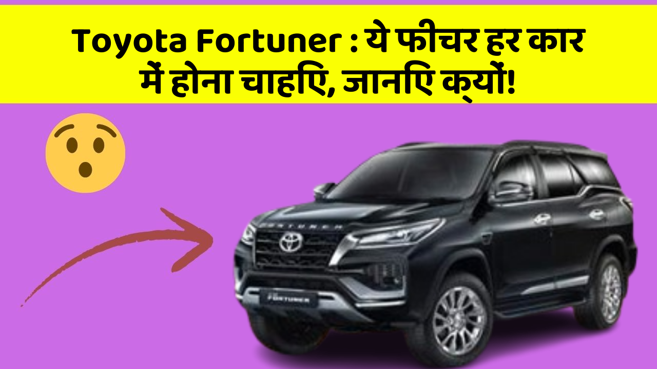Toyota Fortuner : ये फीचर हर कार में होना चाहिए, जानिए क्यों!