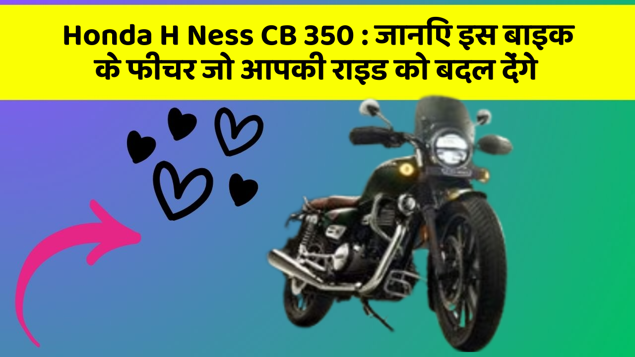 Honda H Ness CB 350: जानिए इस बाइक के फीचर जो आपकी राइड को बदल देंगे