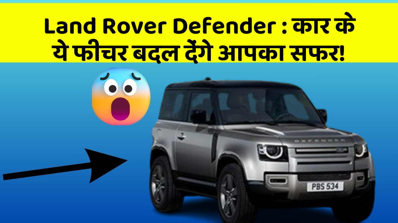 Land Rover Defender: कार के ये फीचर बदल देंगे आपका सफर!
