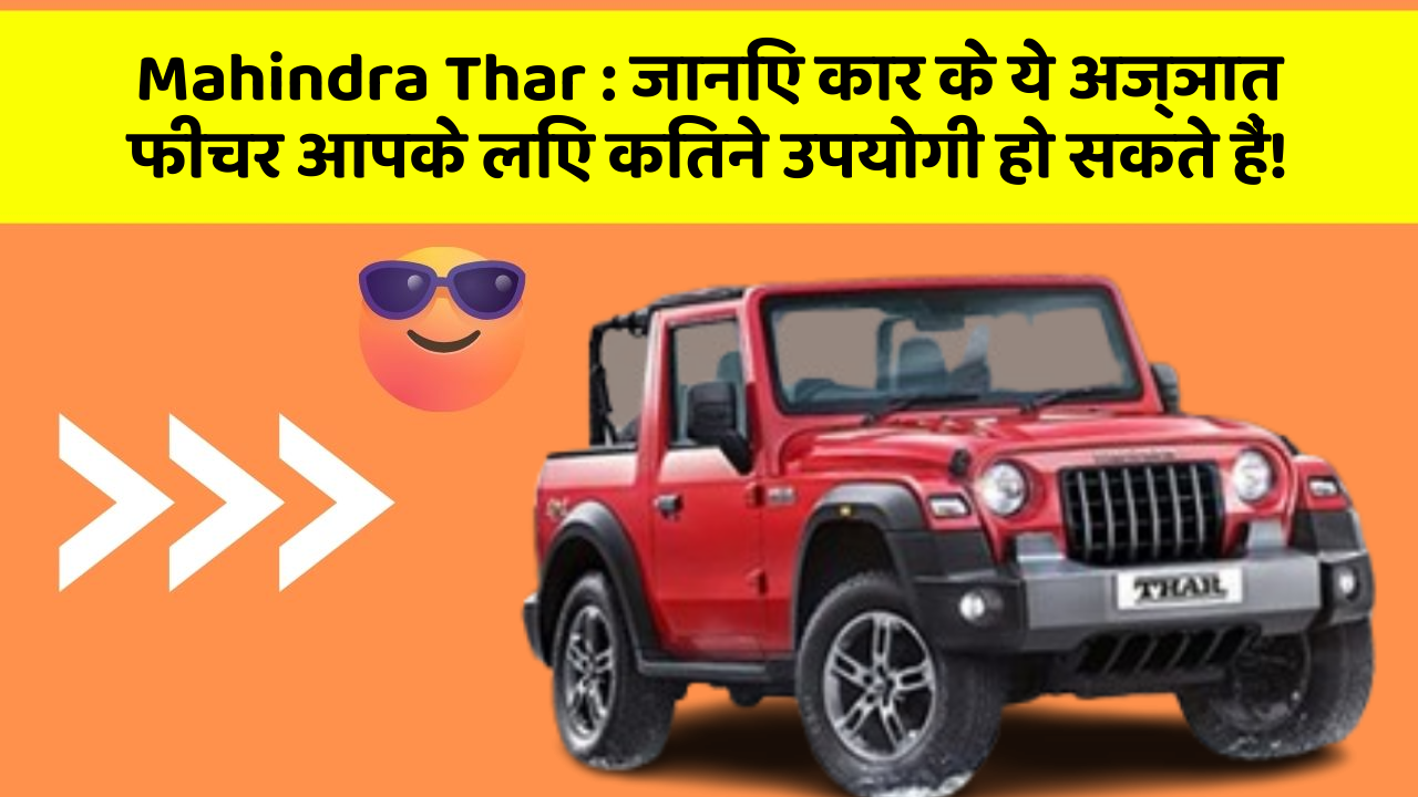 Mahindra Thar : जानिए कार के ये अज्ञात फीचर आपके लिए कितने उपयोगी हो सकते हैं!