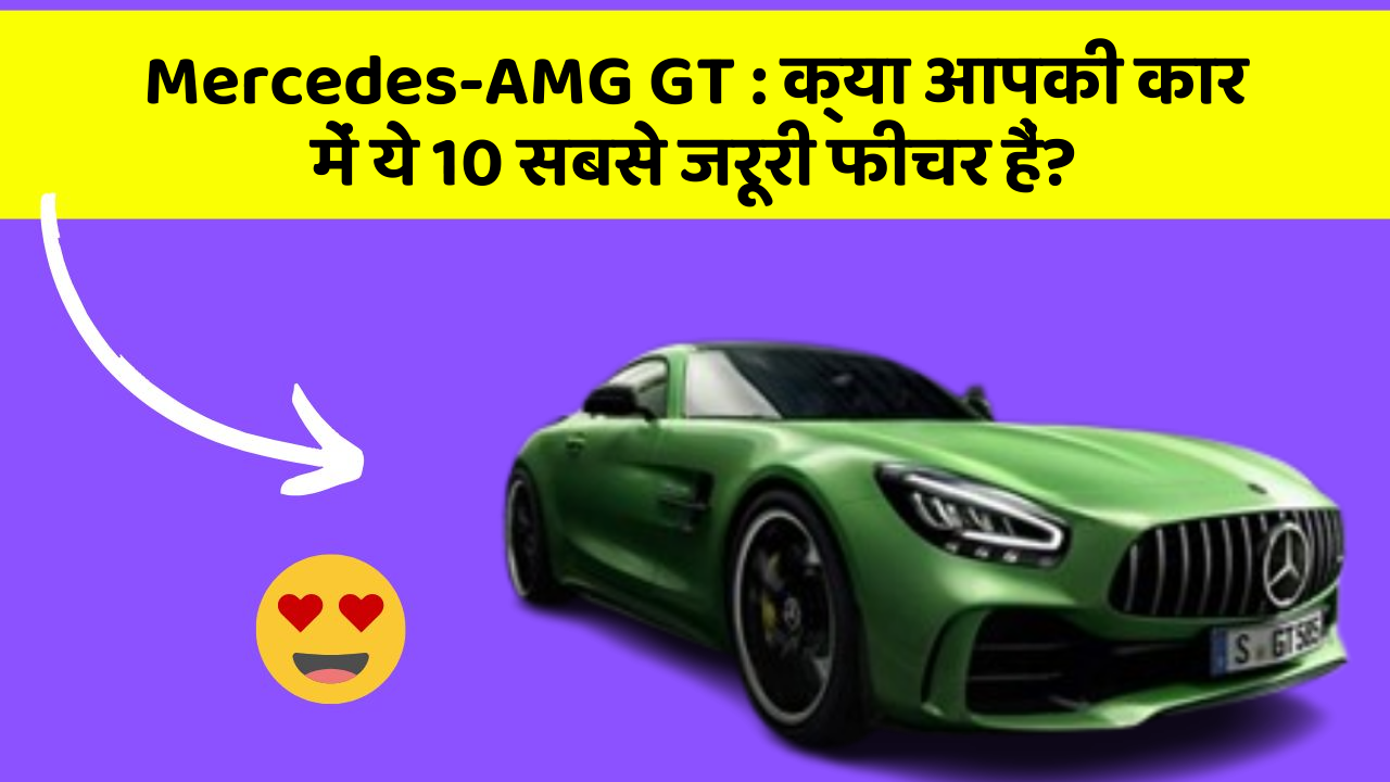 Mercedes-AMG GT: क्या आपकी कार में ये 10 सबसे जरूरी फीचर हैं?