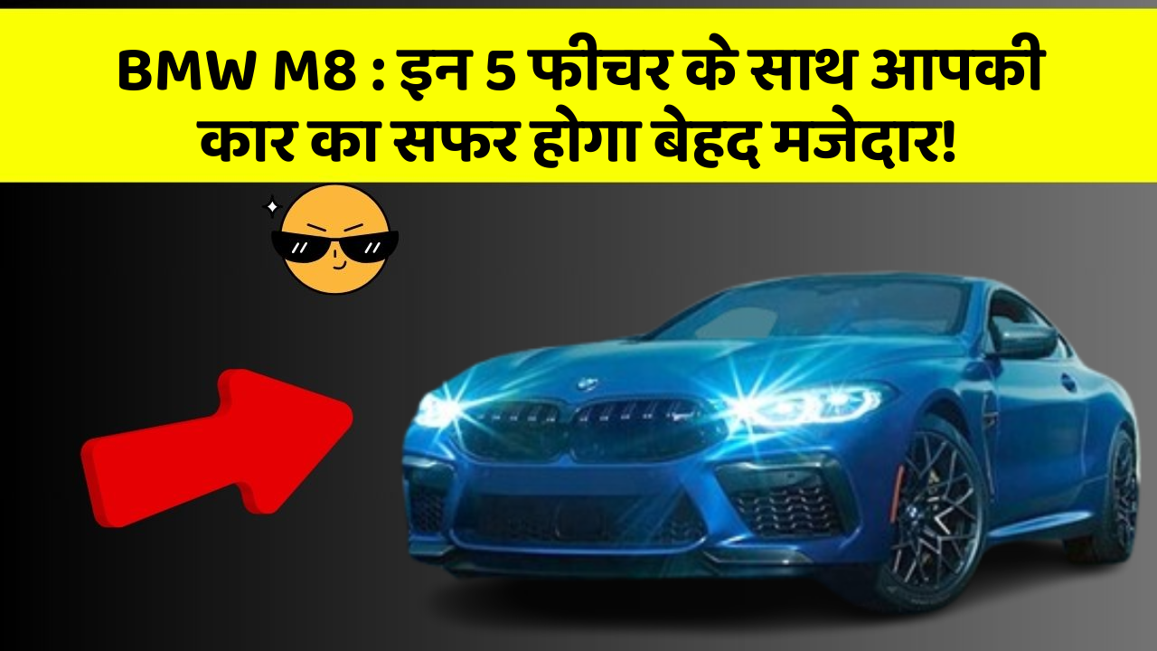 BMW M8: इन 5 फीचर के साथ आपकी कार का सफर होगा बेहद मजेदार!
