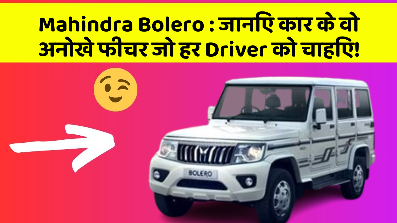 Mahindra Bolero: जानिए कार के वो अनोखे फीचर जो हर Driver को चाहिए!