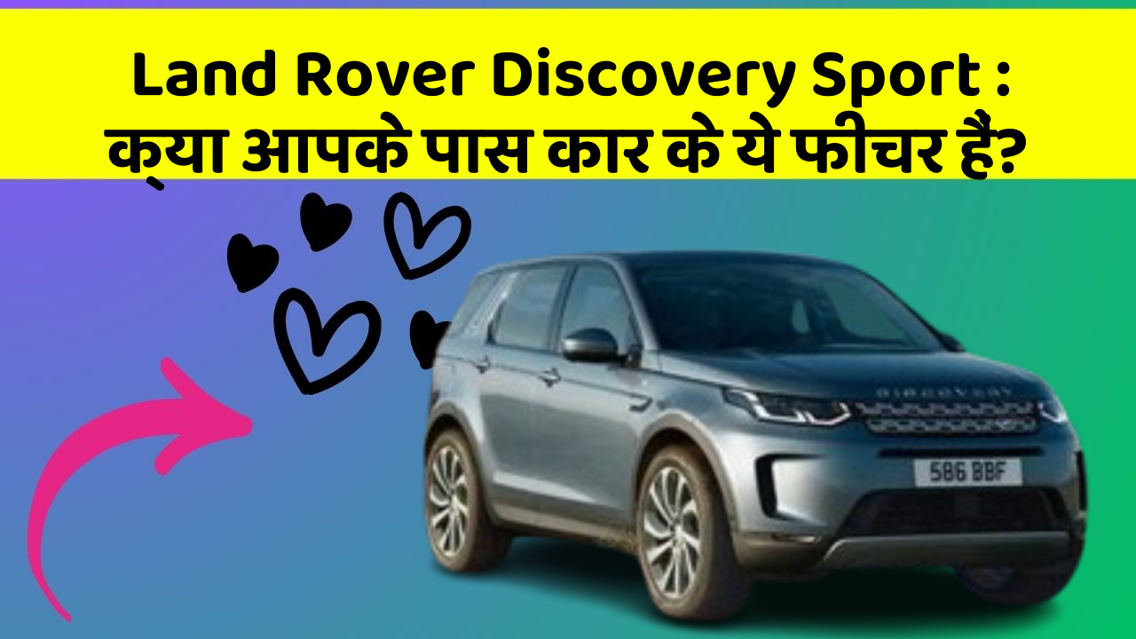 Land Rover Discovery Sport: क्या आपके पास कार के ये फीचर हैं?