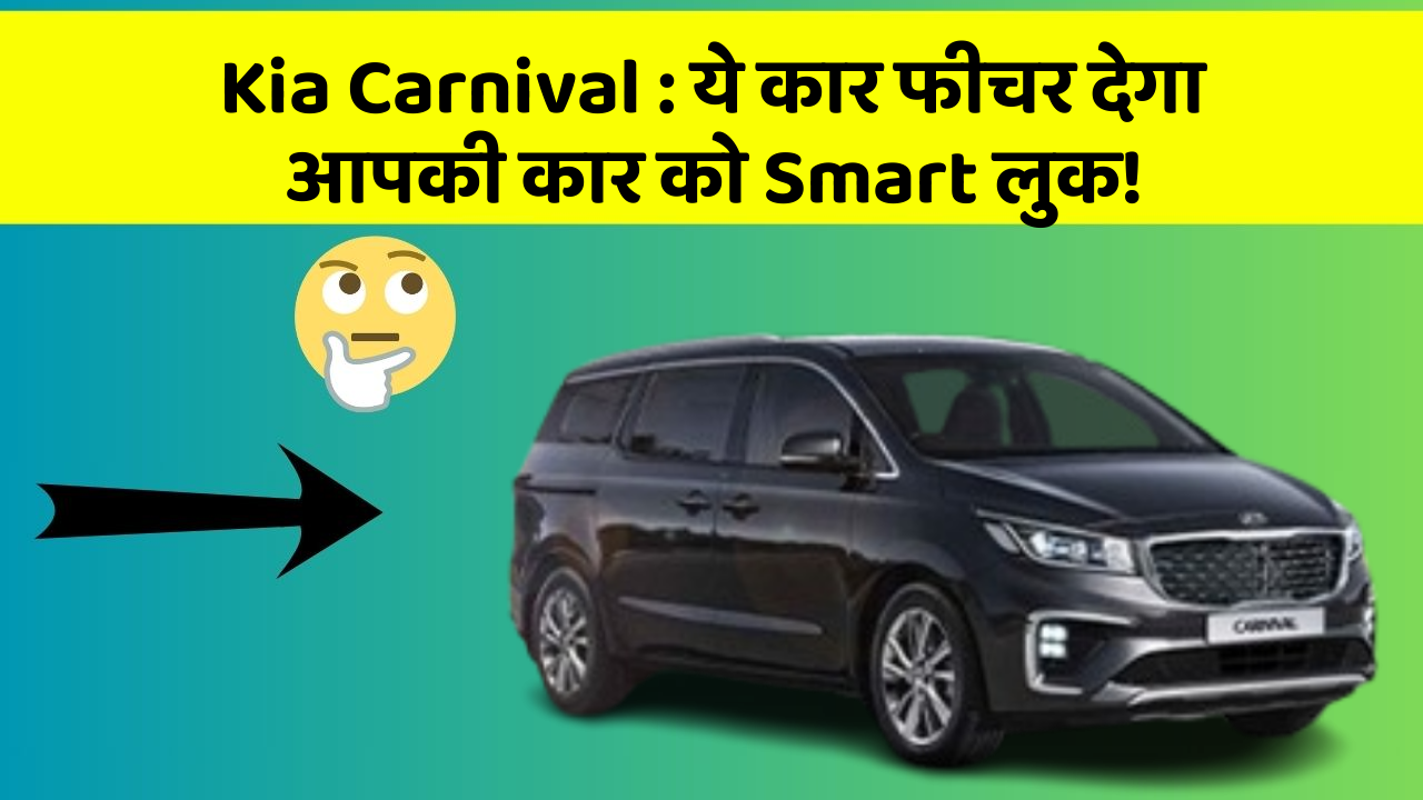 Kia Carnival: ये कार फीचर देगा आपकी कार को Smart लुक!