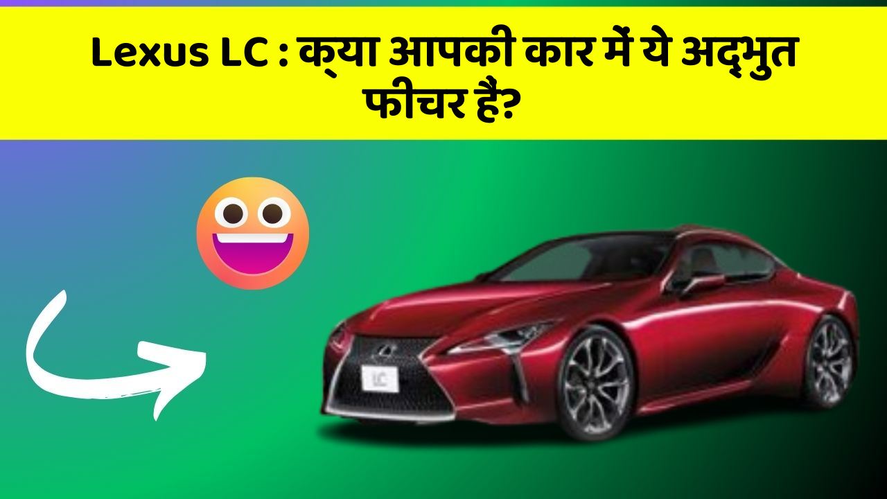 Lexus LC: क्या आपकी कार में ये अद्भुत फीचर हैं?