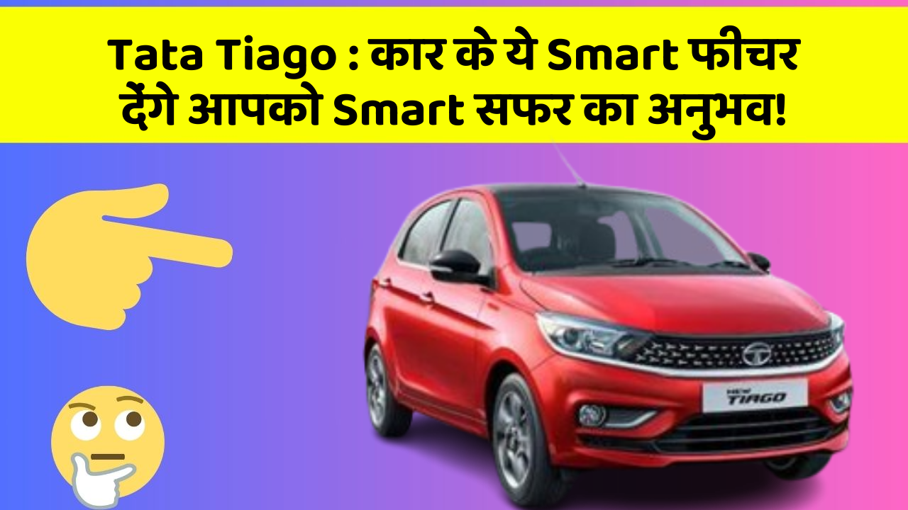 Tata Tiago: कार के ये Smart फीचर देंगे आपको Smart सफर का अनुभव!