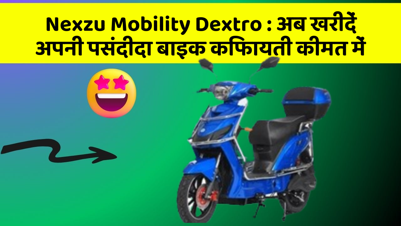 Nexzu Mobility Dextro: अब खरीदें अपनी पसंदीदा बाइक किफायती कीमत में
