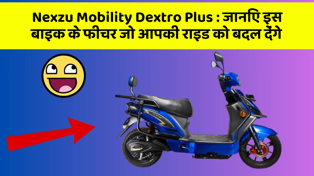 Nexzu Mobility Dextro Plus: जानिए इस बाइक के फीचर जो आपकी राइड को बदल देंगे