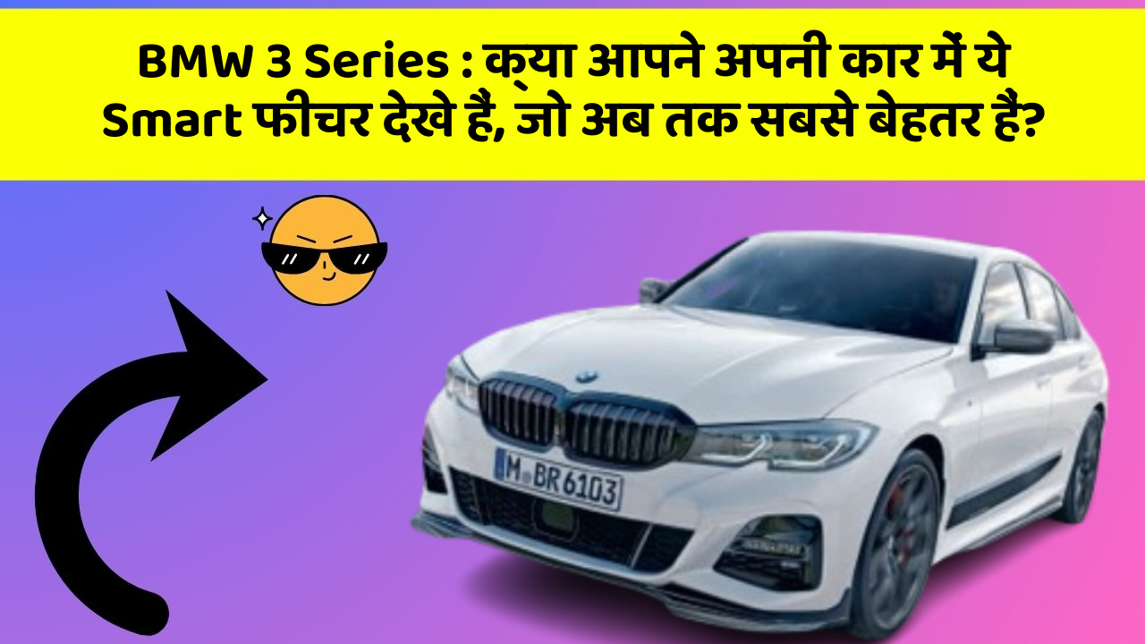 BMW 3 Series : क्या आपने अपनी कार में ये Smart फीचर देखे हैं, जो अब तक सबसे बेहतर हैं?