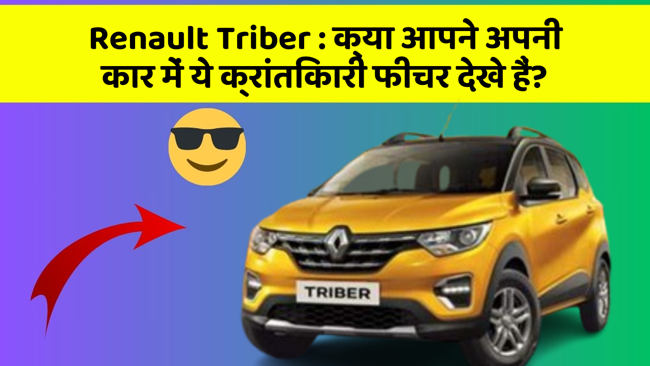 Renault Triber: क्या आपने अपनी कार में ये क्रांतिकारी फीचर देखे हैं?