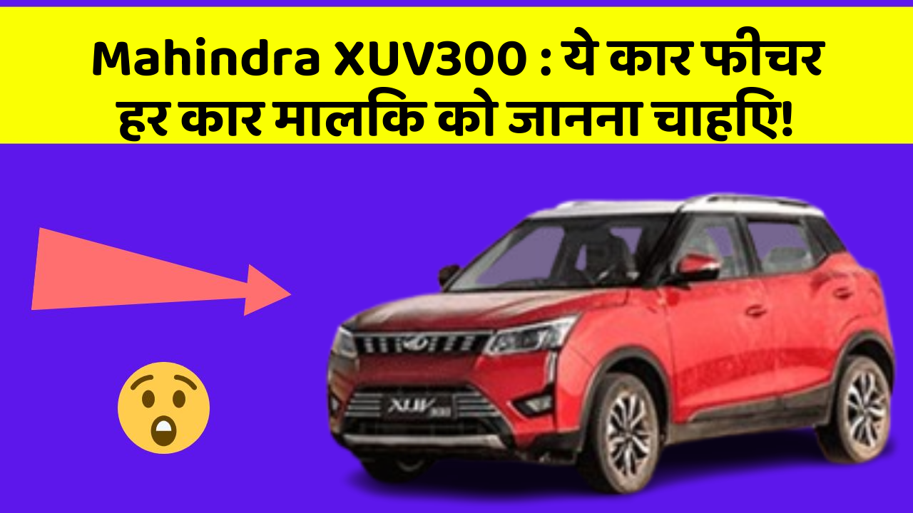 Mahindra XUV300: ये कार फीचर हर कार मालिक को जानना चाहिए!